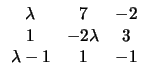 $\displaystyle \begin{array}{ccc} \lambda & 7 & -2 \\ 1 & -2\lambda & 3
\\ \lambda-1 & 1 &-1 \end{array}$