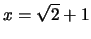 $x = \sqrt 2 +1$