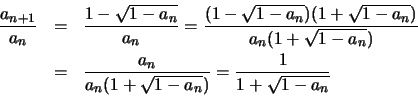 \begin{eqnarray*}
{a_{n+1} \over a_n} &=& \frac{1 - \sqrt {1 - a_n}}{a_n} = \fra...
... {a_n (1 + \sqrt {1 - a_n})} =
\frac{ 1} { 1 + \sqrt {1 - a_n}}
\end{eqnarray*}