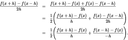 \begin{eqnarray*}
\frac{f(x+h) - f(x -h)}{2h} &=& \frac{f(x+h) - f(x) + f(x) -f(...
...Biggr( \frac{f(x+h) - f(x)}{h} + \frac{f(x-h) -f(x)}{-h}\Biggl).
\end{eqnarray*}