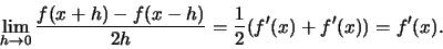 \begin{displaymath}\lim\limits_{h \to 0} \frac{f(x+h) - f(x -h)}{2h} = \frac{1}{2}(f'(x) + f'(x)) = f'(x).\end{displaymath}