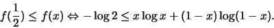 \begin{displaymath}f(\frac{1}{2}) \leq f(x)\Leftrightarrow - \log 2 \leq x \log x + (1 - x) \log (1 - x). \end{displaymath}