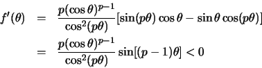 \begin{eqnarray*}
f'(\theta) &= & \frac{p (\cos \theta)^{p-1}}{\cos^2(p\theta)}[...
...ac{p (\cos \theta)^{p-1}}{\cos^2(p\theta)} \sin[(p-1)\theta] < 0
\end{eqnarray*}