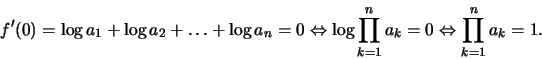 \begin{displaymath}f'(0) = \log a_1 + \log a_2+ \ldots + \log a_n = 0
\Leftrigh...
...=1}^{n}a_k = 0 \Leftrightarrow \prod\limits_{k=1}^{n} a_k
= 1.\end{displaymath}