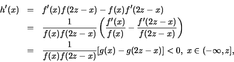 \begin{eqnarray*}
h'(x) &=& f'(x)f(2z - x) - f(x)f'(2z - x) \\ &= &\frac{1}{f(x)...
...{1}{f(x)f(2z - x)} [g(x) - g(2z -x)] < 0, \; x \in (-\infty, z],
\end{eqnarray*}