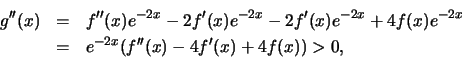 \begin{eqnarray*}
g''(x) &=& f''(x) e^{-2x} - 2f'(x) e^{-2x} -2f'(x)e^{-2x} + 4f(x) e^{-2x} \\ &=&
e^{-2x} (f''(x) - 4f'(x) + 4f(x)) > 0,
\end{eqnarray*}