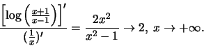\begin{displaymath}\frac {\left[\log \left (\frac{x+1}{x-1}\right)\right]'}
{(\frac{1}{x})'} = \frac{2x^2}{x^2 - 1} \to 2, \; x \to +\infty.\end{displaymath}