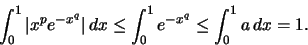 \begin{displaymath}\int_0^1 \vert x^p e^{-x^q} \vert\,dx \leq \int_0^1 e^{-x^q} \leq \int_0^1 a\,dx =1.\end{displaymath}