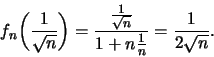 \begin{displaymath}f_n \biggl ( \frac{1}{\sqrt{n}}\biggr) = \frac{\frac{1}{\sqrt{n}}}{1+n \frac{1}{n}}=\frac{1}{2\sqrt{n}} .\end{displaymath}