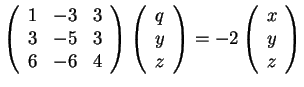 $\left(\begin{array}{ccc} 1 & -3 &
3\\ 3 & -5 & 3\\ 6 & -6 & 4
\end{array}\right...
...
z
\end{array}\right)=
-2
\left(\begin{array}{c}
x\\
y\\
z
\end{array}\right)$