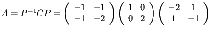$A=P^{-1}CP=
\left(\begin{array}{cc}
-1 & -1\\
-1 & -2
\end{array}\right)
\left...
...
\end{array}\right)
\left(\begin{array}{cc}
-2 & 1\\
1 & -1
\end{array}\right)$
