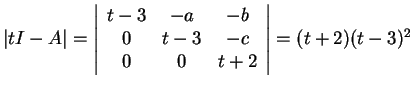 $\vert tI-A\vert=\left\vert\begin{array}{ccc}
t-3 & -a & -b\\
0 & t-3 & -c\\
0 & 0 & t+2
\end{array}\right\vert=(t+2)(t-3)^2$