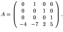 $A=
\left(\begin{array}{cccc}
0 & 1 & 0 & 0\\
0 & 0 & 1 & 0\\
0 & 0 & 0 & 1\\
-4 & -7 & 2 & 5
\end{array}\right)
.$