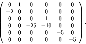\begin{displaymath}\left(\begin{array}{cccccc}
0 & 1 & 0 & 0 & 0 & 0\\
-2 & 0 &...
... & 0 & 0 & -5 & 0\\
0 & 0 & 0 & 0 & 0 & -5
\end{array}\right).\end{displaymath}