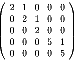 \begin{displaymath}\left(\begin{array}{ccccc} 2 & 1 & 0 & 0 & 0\\ 0 & 2 & 1 & 0 ...
... & 0\\ 0 & 0 & 0 & 5 & 1\\ 0 & 0 & 0 & 0 & 5
\end{array}\right)\end{displaymath}
