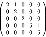 \begin{displaymath}\left(\begin{array}{ccccc}
2 & 1 & 0 & 0 & 0\\
0 & 2 & 0 & 0...
... 0\\
0 & 0 & 0 & 5 & 1\\
0 & 0 & 0 & 0 & 5
\end{array}\right)\end{displaymath}