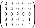 \begin{displaymath}\left(\begin{array}{ccccc}
2 & 0 & 0 & 0 & 0\\
0 & 2 & 0 & 0...
... 0\\
0 & 0 & 0 & 5 & 1\\
0 & 0 & 0 & 0 & 5
\end{array}\right)\end{displaymath}