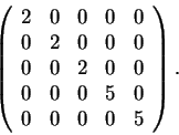 \begin{displaymath}\left(\begin{array}{ccccc}
2 & 0 & 0 & 0 & 0\\
0 & 2 & 0 & 0...
...0\\
0 & 0 & 0 & 5 & 0\\
0 & 0 & 0 & 0 & 5
\end{array}\right).\end{displaymath}