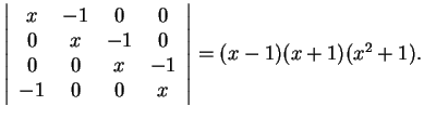 $\left\vert\begin{array}{cccc}
x & -1 & 0 & 0\\
0 & x & -1 & 0\\
0 & 0 & x & -1\\
-1 & 0 & 0 & x
\end{array}\right\vert=(x-1)(x+1)(x^2+1).$