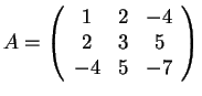 $A=\left(\begin{array}{ccc} 1 & 2 & -4\\ 2 & 3 & 5\\ -4 & 5 &
-7\end{array}\right)$