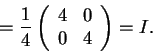 \begin{displaymath}=\frac{1}{4}\left(\begin{array}{cc}
4 & 0 \\
0 & 4
\end{array}\right)=I.\end{displaymath}