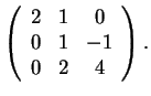 $\left(\begin{array}{ccc}2& 1 & 0\\
0 & 1 & -1\\
0 & 2 & 4\end{array}\right).$