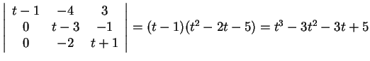 $\left\vert\begin{array}{ccc} t-1 & -4 & 3\\ 0 & t-3 & -1\\ 0 & -2 &
t+1
\end{array}\right\vert=(t-1)(t^2-2t-5)=t^3-3t^2-3t+5$