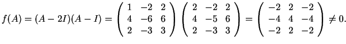$f(A)=(A-2I)(A-I)=
\left(\begin{array}{ccc}
1 & -2 & 2\\
4 & -6 & 6\\
2 & -3 &...
...array}{ccc}
-2 & 2 & -2\\
-4 & 4 & -4\\
-2 & 2 & -2
\end{array}\right)\neq 0.$