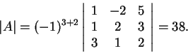 \begin{displaymath}\vert A\vert=(-1)^{3+2}\left\vert\begin{array}{ccc}
1 & -2 & 5\\
1 & 2 & 3\\
3 & 1 & 2
\end{array}\right\vert=38.\end{displaymath}