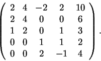 \begin{displaymath}\left(\begin{array}{ccccc}
2 & 4 & -2 & 2 & 10\\
2 & 4 & 0...
...
0 & 0 & 1 & 1 & 2\\
0 & 0 & 2 & -1 & 4
\end{array}\right).\end{displaymath}