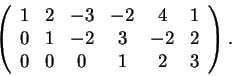 \begin{displaymath}\left(\begin{array}{cccccc} 1 & 2 & -3
& -2 & 4 & 1\\ 0 & 1 & -2 & 3 & -2 & 2\\ 0 & 0 & 0 & 1 & 2 & 3
\end{array}\right).\end{displaymath}