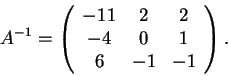 \begin{displaymath}A^{-1}=\left(\begin{array}{ccc}
-11 & 2 & 2\\
-4 & 0 & 1\\
6 & -1 & -1
\end{array}\right).\end{displaymath}