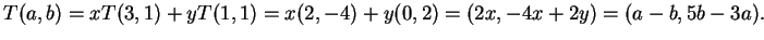$T(a,b)=xT(3,1)+yT(1,1)=x(2,-4)+y(0,2)=(2x,-4x+2y)=(a-b,5b-3a).$