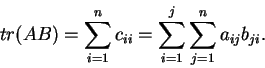\begin{displaymath}tr(AB)=\sum_{i=1}^nc_{ii}=\sum_{i=1}^{j}\sum_{j=1}^{n}a_{ij}b_{ji}.\end{displaymath}