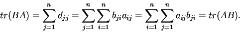 \begin{displaymath}tr(BA)=\sum_{j=1}^nd_{jj}=\sum_{j=1}^n\sum_{i=1}^nb_{ji}a_{ij}=
\sum_{i=1}^n\sum_{j=1}^na_{ij}b_{ji}=tr(AB).\end{displaymath}