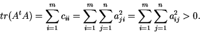 \begin{displaymath}tr(A^tA)=\sum_{i=1}^mc_{ii}=\sum_{i=1}^m\sum_{j=1}^na^2_{ji}
=\sum_{i=1}^m\sum_{j=1}^na^2_{ij}>0.\end{displaymath}