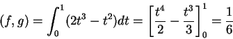 \begin{displaymath}(f,g)=\int_0^1(2t^3-t^2)dt=\left[\frac{t^4}{2}-\frac{t^3}{3}\right]_0^1=\frac{1}{6}\end{displaymath}