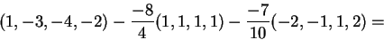 \begin{displaymath}(1,-3,-4,-2)-\frac{-8}{4}(1,1,1,1)-\frac{-7}{10}(-2,-1,1,2)=\end{displaymath}
