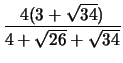 $\displaystyle {4(3+\sqrt{34})\over 4+\sqrt{26}+\sqrt{34}}$
