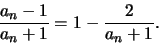 \begin{displaymath}\frac{a_n-1}{a_n +1} = 1 - \frac{2}{a_n +1}.\end{displaymath}