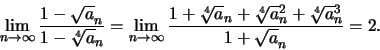 \begin{displaymath}\displaystyle \lim\limits_{n \to \infty} \frac {1 - \sqrt a_n...
...[4] a_n + \sqrt [4] a^2_n +\sqrt [4] a^3_n}{1 + \sqrt a_n} = 2.\end{displaymath}