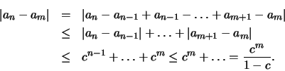 \begin{eqnarray*}
\vert a_n - a_m\vert & = & \vert a_n - a_{n-1} + a_{n-1} - \ld...
...c^{n-1} + \ldots + c^{m} \leq c^{m} + \ldots = \frac{c^m}
{1-c}.
\end{eqnarray*}