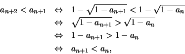 \begin{eqnarray*}
a_{n+2} < a_{n+1} &\Leftrightarrow& 1 - \sqrt {1 - a_{n+1}} < ...
...&1 - a_{n+1}
> 1 - a_{n} \\ & \Leftrightarrow &
a_{n+1} <a_{n}, \end{eqnarray*}