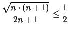 $\displaystyle \frac{\sqrt {n \cdot (n+1) }}{2n +1}
\leq \frac{1}{2}$