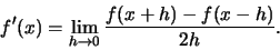 \begin{displaymath}f'(x) = \lim\limits_{h \to 0} \frac{f(x+h) - f(x -h)}{2h}.\end{displaymath}
