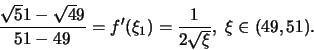 \begin{displaymath}\frac{\sqrt 51 - \sqrt 49 }{51 - 49 } = f'(\xi_1) = \frac{1}{2 \sqrt \xi}, \; \xi \in (49, 51).\end{displaymath}