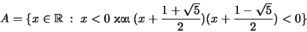\begin{displaymath}A = \{ x \in \mathbb R \; : \; x < 0\; \hbox{} \; (x + \frac{1+\sqrt 5}{2} )(x + \frac{1 - \sqrt 5}
{2}) < 0 \}\end{displaymath}