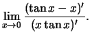 $\displaystyle \lim\limits_{x \to 0}\frac{(\tan x - x)'}{(x \tan x)'}.$