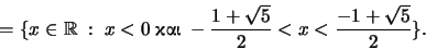 \begin{displaymath}= \{ x \in \mathbb R \; : \; x < 0 \; \hbox{} \; - \frac{1+\sqrt 5}{2} < x < \frac{-1+ \sqrt 5}
{2} \}.\end{displaymath}