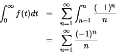 \begin{eqnarray*}
\int ^\infty _0 f(t)dt & =&
\sum ^\infty _{n=1} \int ^n _{n-1} \frac{(-1)^n}{n} \\
&=& \sum ^\infty _{n=1} \frac{(-1)^n}{n}
\end{eqnarray*}